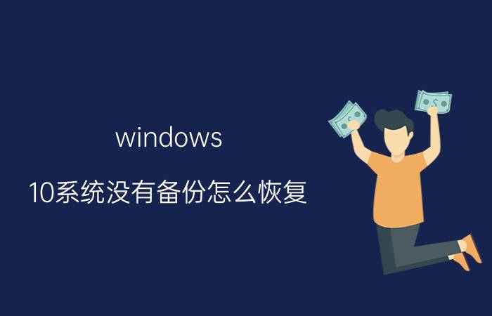 windows 10系统没有备份怎么恢复 华为手机系统更新后后悔了,想恢复到原有的版本,该怎么操作？